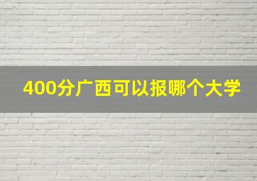 400分广西可以报哪个大学