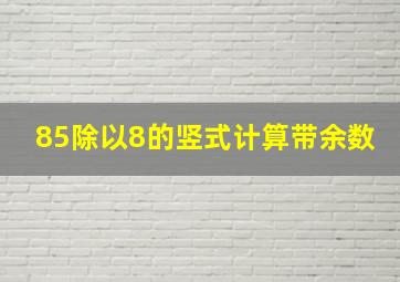 85除以8的竖式计算带余数