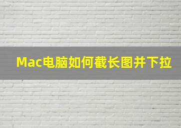 Mac电脑如何截长图并下拉