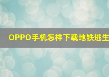 OPPO手机怎样下载地铁逃生