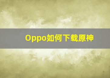 Oppo如何下载原神