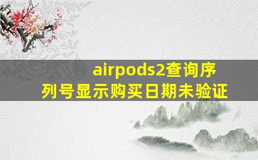 airpods2查询序列号显示购买日期未验证