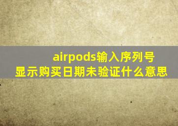 airpods输入序列号显示购买日期未验证什么意思