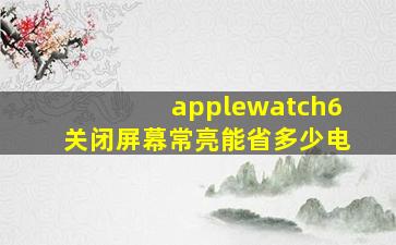 applewatch6关闭屏幕常亮能省多少电