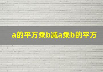 a的平方乘b减a乘b的平方