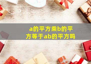 a的平方乘b的平方等于ab的平方吗