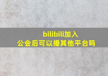 bilibili加入公会后可以播其他平台吗