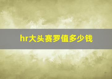 hr大头赛罗值多少钱