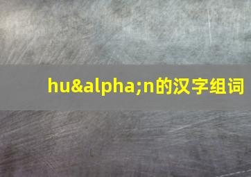 huαn的汉字组词