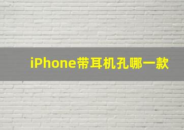 iPhone带耳机孔哪一款