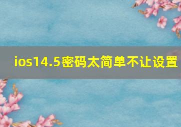 ios14.5密码太简单不让设置