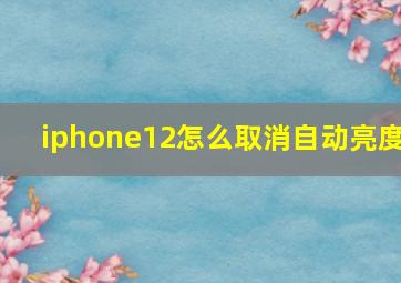 iphone12怎么取消自动亮度