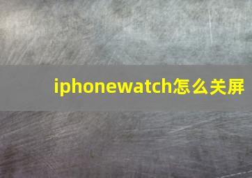 iphonewatch怎么关屏