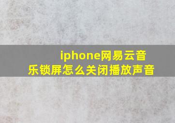 iphone网易云音乐锁屏怎么关闭播放声音