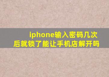 iphone输入密码几次后就锁了能让手机店解开吗