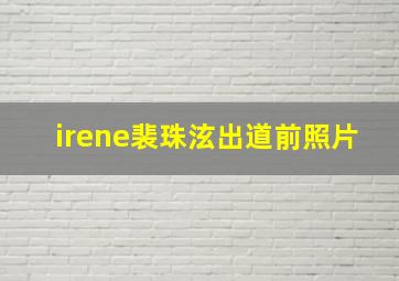 irene裴珠泫出道前照片