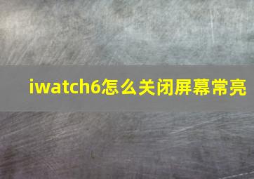 iwatch6怎么关闭屏幕常亮