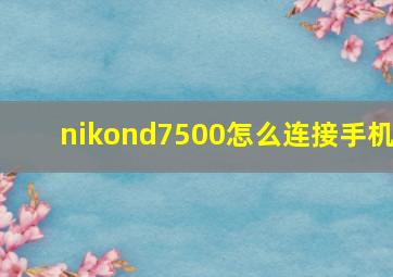 nikond7500怎么连接手机