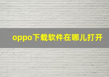 oppo下载软件在哪儿打开