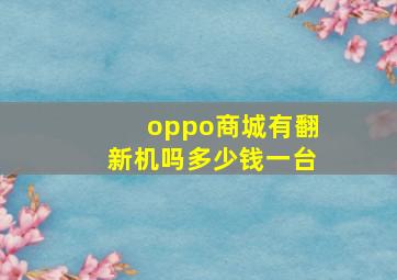 oppo商城有翻新机吗多少钱一台