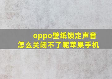 oppo壁纸锁定声音怎么关闭不了呢苹果手机