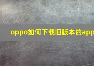 oppo如何下载旧版本的app