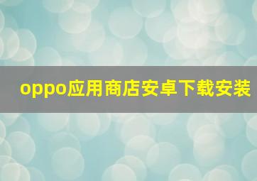 oppo应用商店安卓下载安装