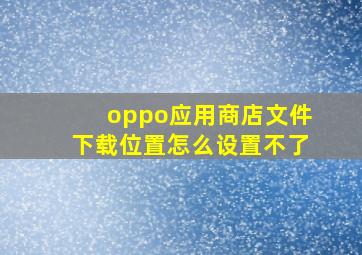 oppo应用商店文件下载位置怎么设置不了