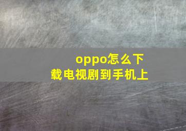 oppo怎么下载电视剧到手机上