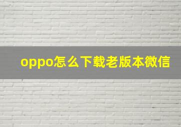 oppo怎么下载老版本微信