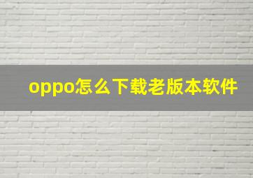 oppo怎么下载老版本软件