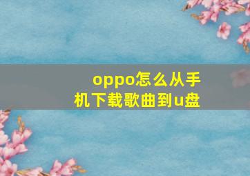 oppo怎么从手机下载歌曲到u盘