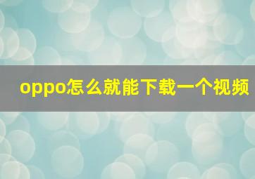 oppo怎么就能下载一个视频