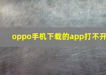 oppo手机下载的app打不开