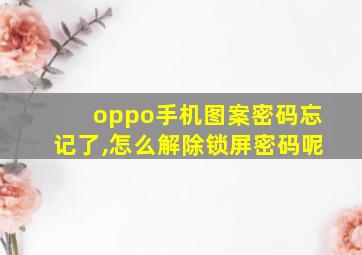 oppo手机图案密码忘记了,怎么解除锁屏密码呢