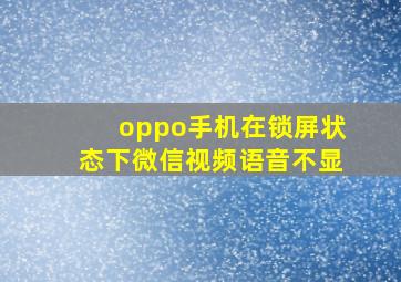 oppo手机在锁屏状态下微信视频语音不显