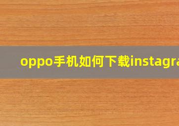 oppo手机如何下载instagram