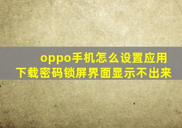 oppo手机怎么设置应用下载密码锁屏界面显示不出来