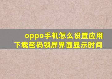 oppo手机怎么设置应用下载密码锁屏界面显示时间