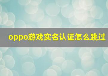 oppo游戏实名认证怎么跳过