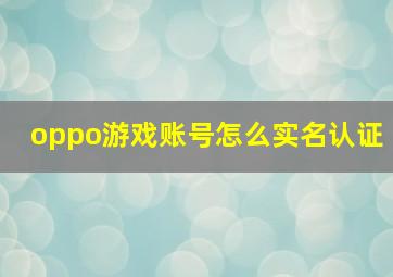 oppo游戏账号怎么实名认证