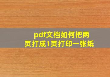 pdf文档如何把两页打成1页打印一张纸