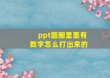 ppt圆圈里面有数字怎么打出来的