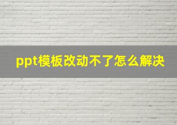 ppt模板改动不了怎么解决