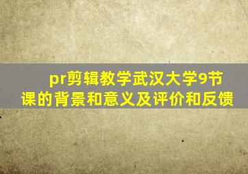 pr剪辑教学武汉大学9节课的背景和意义及评价和反馈