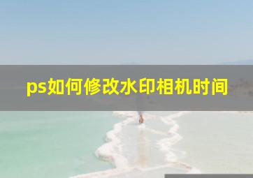 ps如何修改水印相机时间