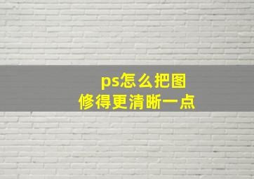 ps怎么把图修得更清晰一点