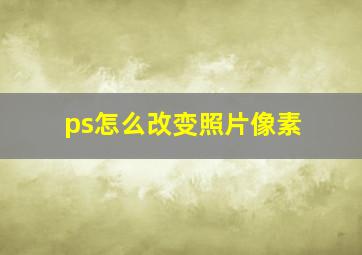 ps怎么改变照片像素