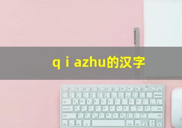 qⅰazhu的汉字