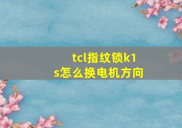 tcl指纹锁k1s怎么换电机方向